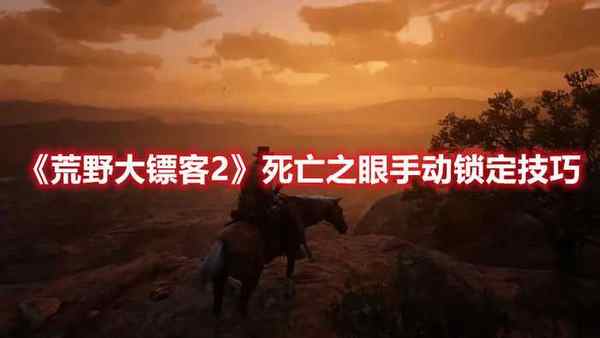 荒野大镖客2死亡之眼手动锁定技巧