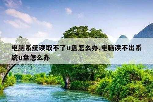 电脑系统读取不了u盘怎么办,电脑读不出系统u盘怎么办